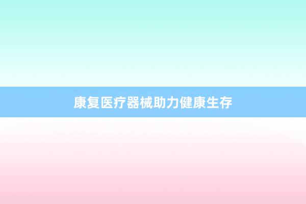 康复医疗器械助力健康生存