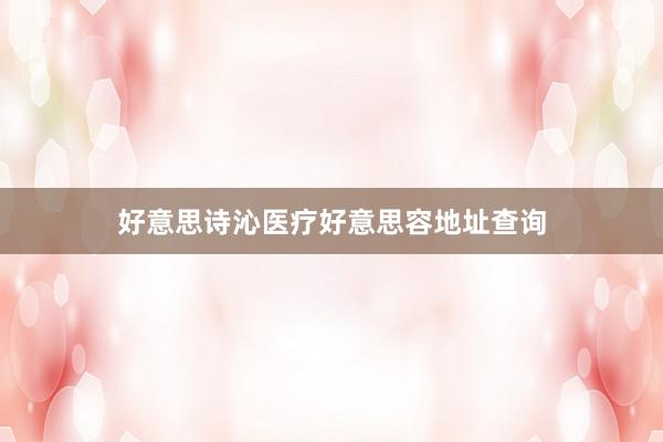 好意思诗沁医疗好意思容地址查询