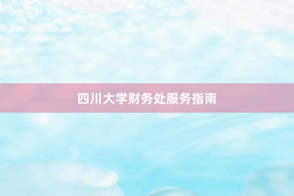 四川大学财务处服务指南